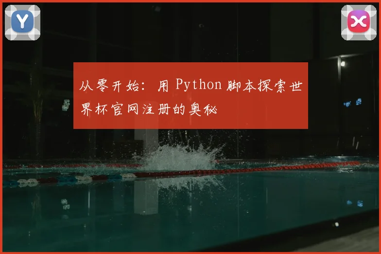 从零开始：用 Python 脚本探索世界杯官网注册的奥秘