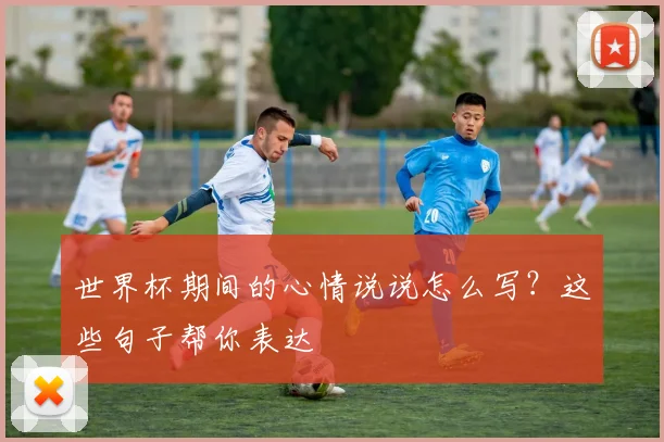 世界杯期间的心情说说怎么写？这些句子帮你表达