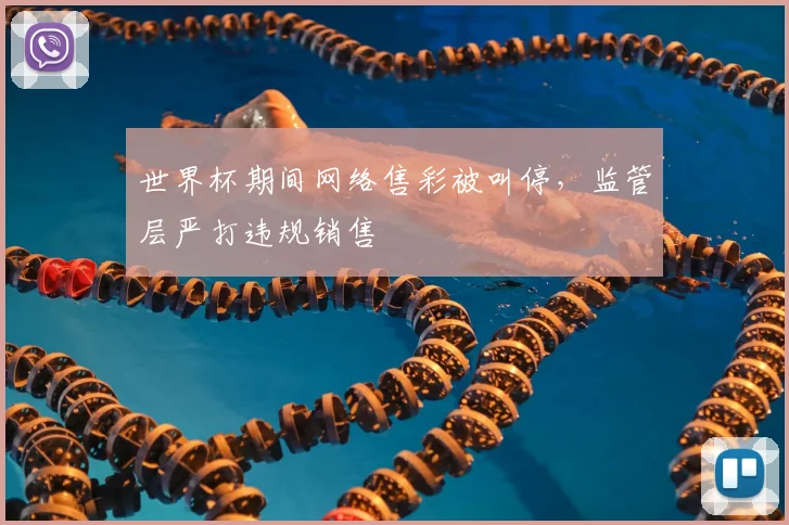 世界杯期间网络售彩被叫停，监管层严打违规销售