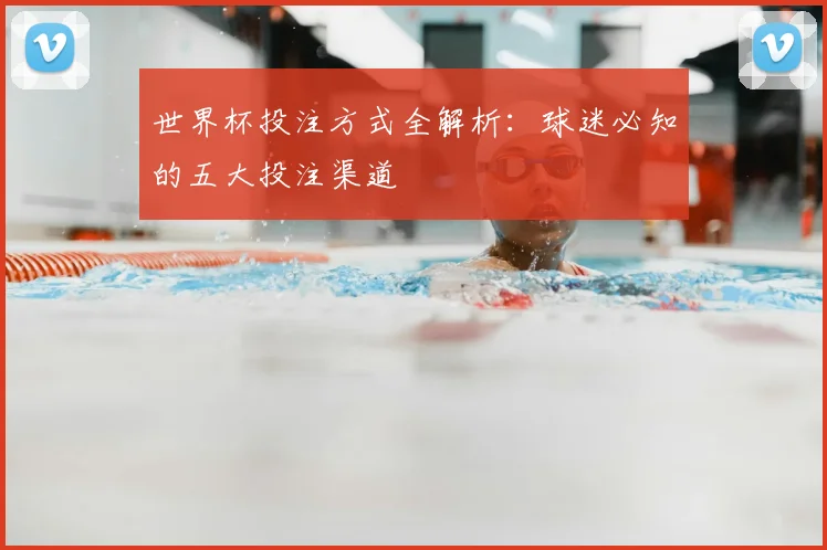 世界杯投注方式全解析：球迷必知的五大投注渠道