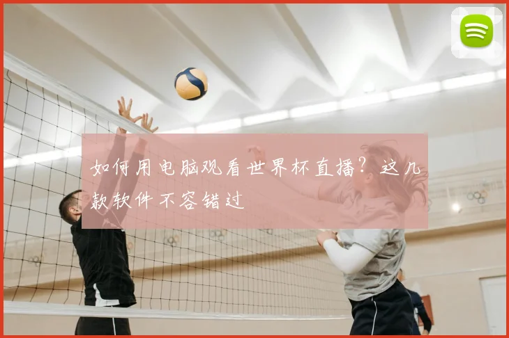 如何用电脑观看世界杯直播?这几款软件不容错过