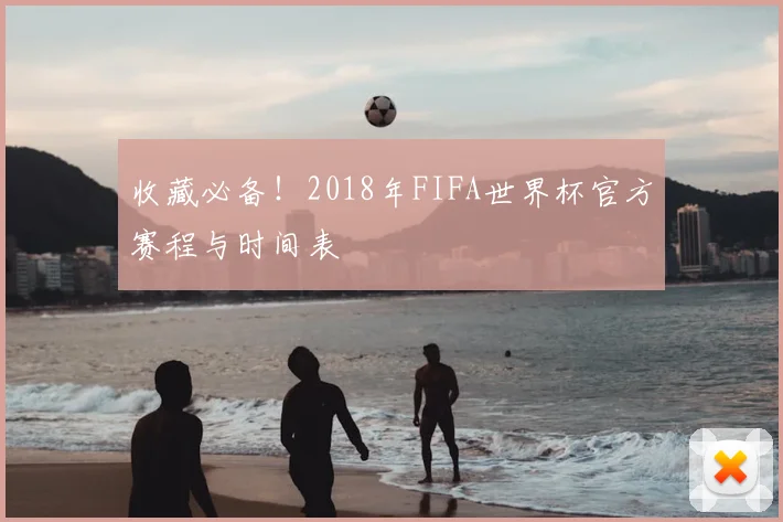 收藏必备！2018年FIFA世界杯官方赛程与时间表