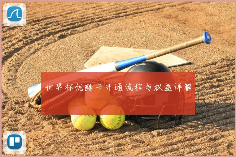 世界杯优酷卡开通流程与权益详解