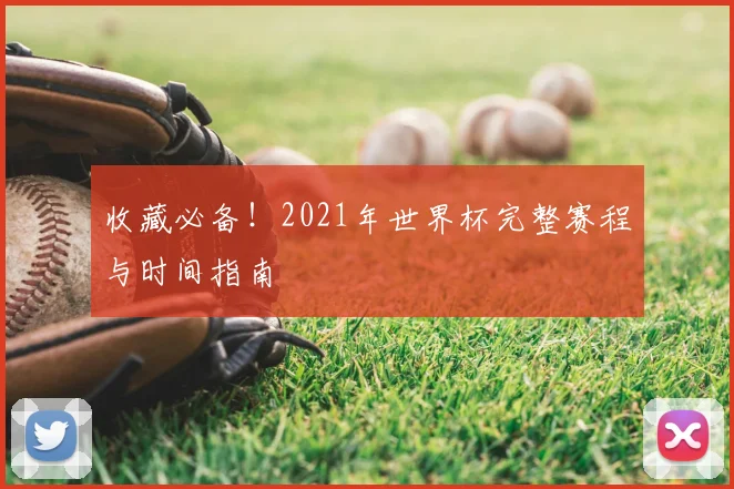 收藏必备！2021年世界杯完整赛程与时间指南