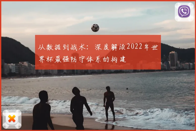 从数据到战术：深度解读2022年世界杯最强防守体系的构建