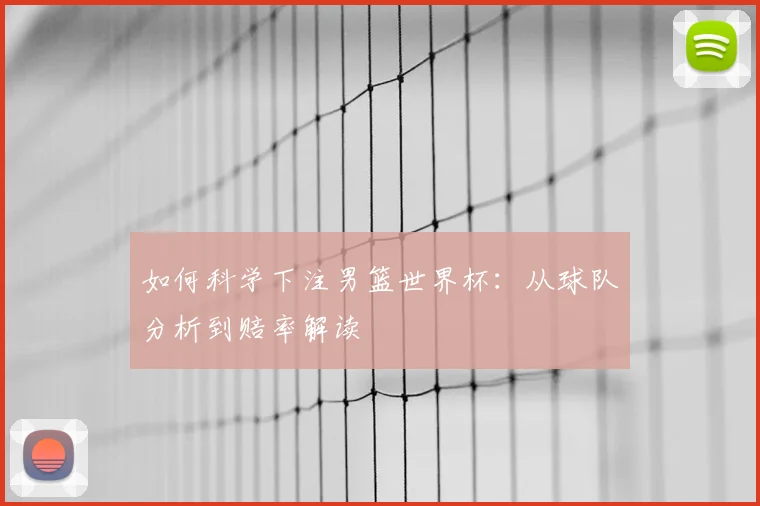 如何科学下注男篮世界杯:从球队分析到赔率解读