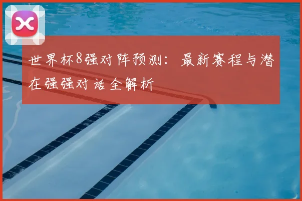 世界杯8强对阵预测:最新赛程与潜在强强对话全解析