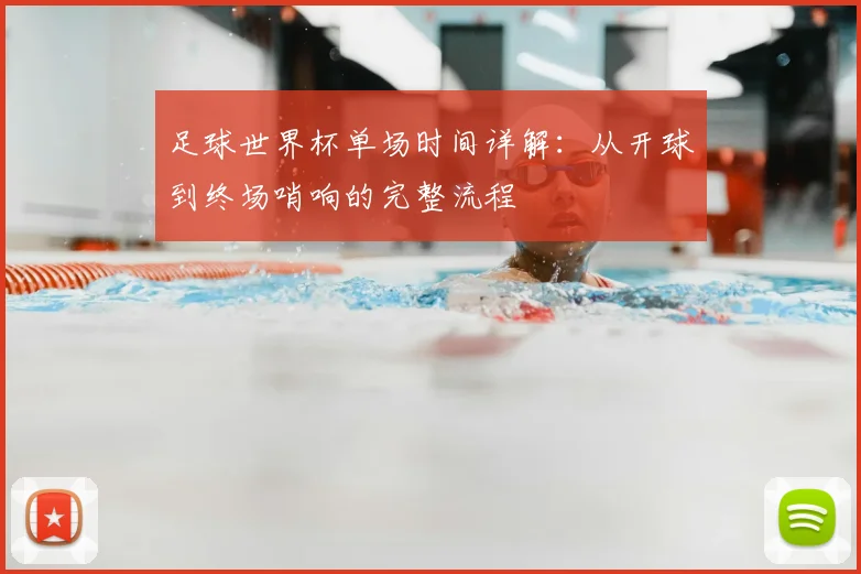 足球世界杯单场时间详解：从开球到终场哨响的完整流程