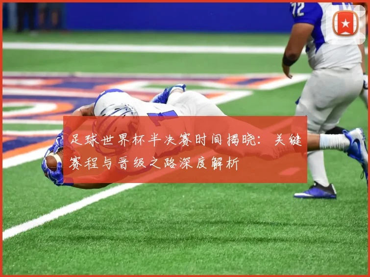 足球世界杯半决赛时间揭晓：关键赛程与晋级之路深度解析