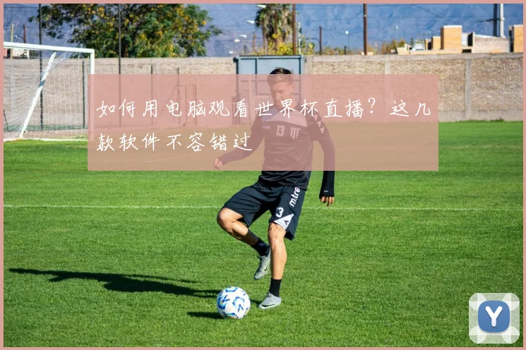 如何用电脑观看世界杯直播?这几款软件不容错过