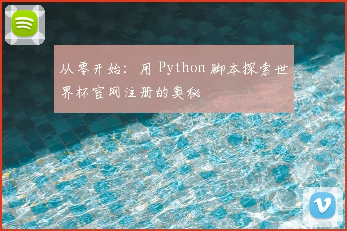从零开始：用 Python 脚本探索世界杯官网注册的奥秘