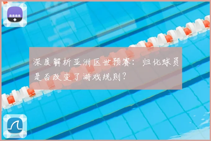 深度解析亚洲区世预赛：归化球员是否改变了游戏规则？
