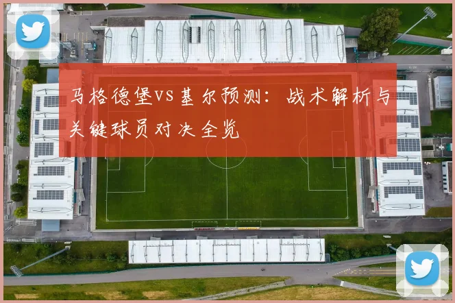 马格德堡vs基尔预测：战术解析与关键球员对决全览