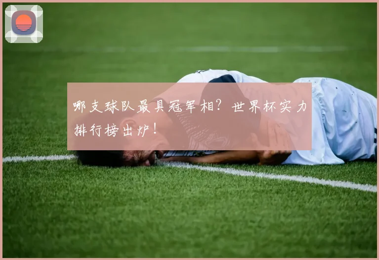 哪支球队最具冠军相？世界杯实力排行榜出炉！
