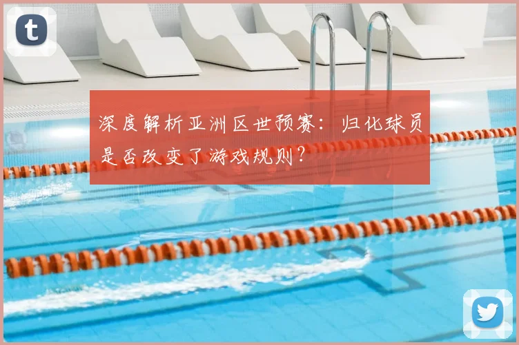 深度解析亚洲区世预赛：归化球员是否改变了游戏规则？