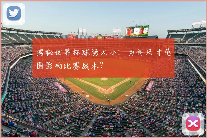 揭秘世界杯球场大小:为何尺寸范围影响比赛战术?