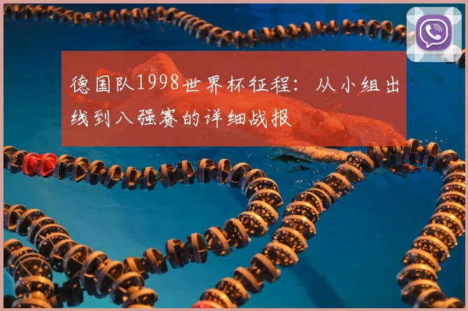 德国队1998世界杯征程：从小组出线到八强赛的详细战报