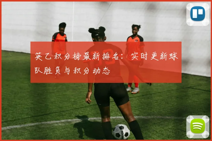 英乙积分榜最新排名：实时更新球队胜负与积分动态