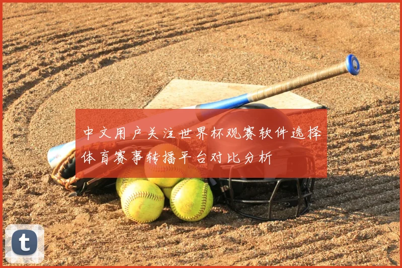 中文用户关注世界杯观赛软件选择体育赛事转播平台对比分析