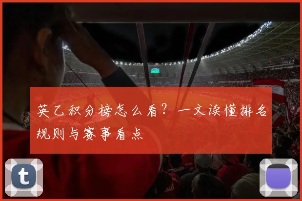 英乙积分榜怎么看？一文读懂排名规则与赛事看点