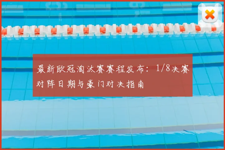 最新欧冠淘汰赛赛程发布：1/8决赛对阵日期与豪门对决指南