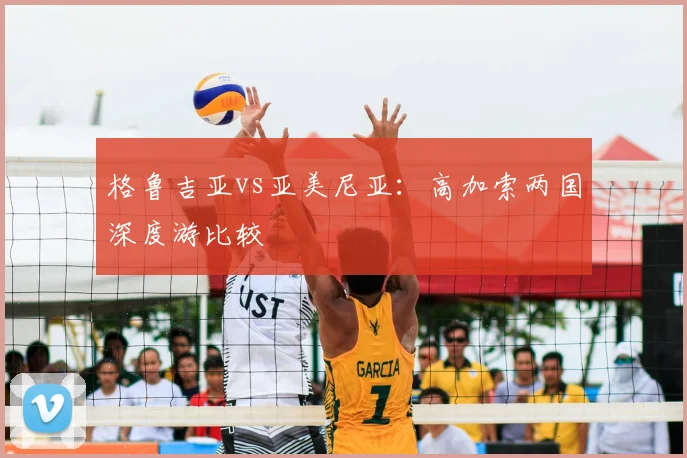 格鲁吉亚vs亚美尼亚：高加索两国深度游比较