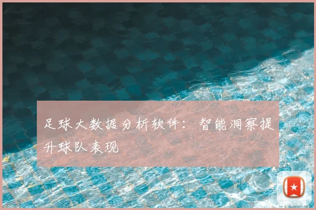 足球大数据分析软件：智能洞察提升球队表现