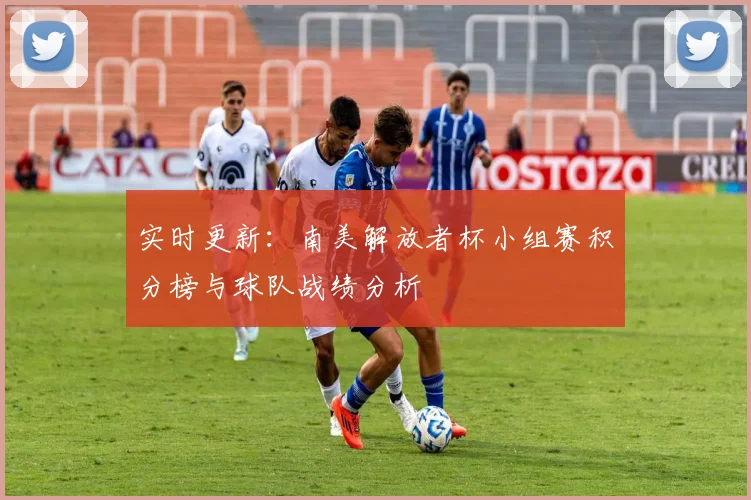 实时更新：南美解放者杯小组赛积分榜与球队战绩分析