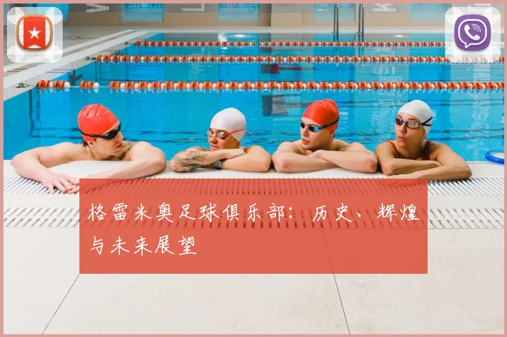 格雷米奥足球俱乐部：历史、辉煌与未来展望