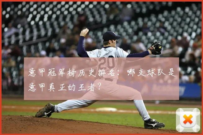 意甲冠军榜历史排名：哪支球队是意甲真正的王者？