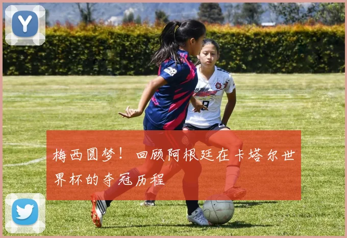 梅西圆梦！回顾阿根廷在卡塔尔世界杯的夺冠历程