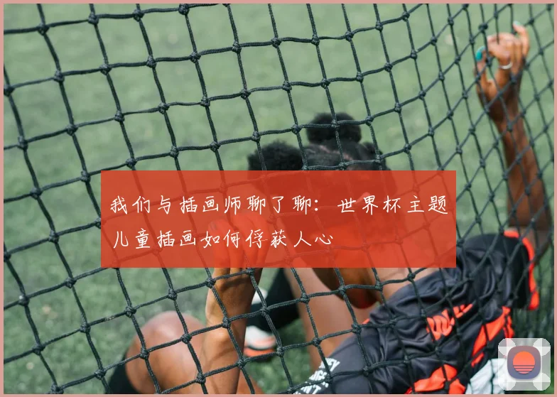 我们与插画师聊了聊：世界杯主题儿童插画如何俘获人心