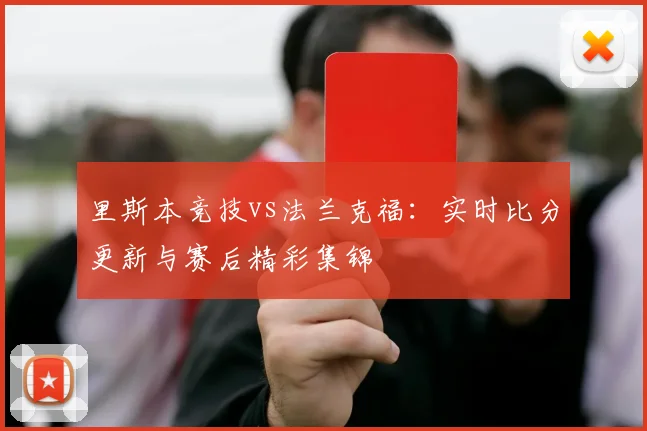 里斯本竞技vs法兰克福：实时比分更新与赛后精彩集锦