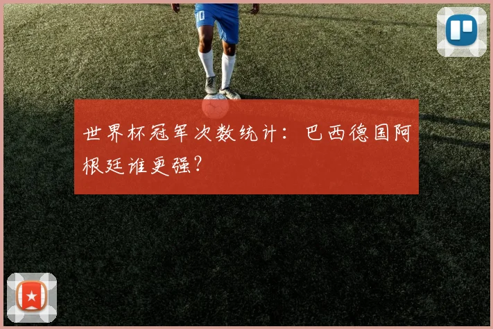 世界杯冠军次数统计：巴西德国阿根廷谁更强？